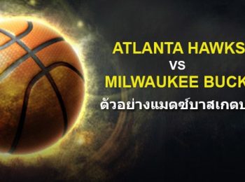 พรีวิว NBA เกม 5 : แอตแลนต้า ฮอล์คส์ vs มิลวอกี้ บัคส์